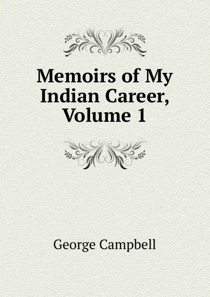 Обложка книги Memoirs of My Indian Career, Volume 1, George Campbell