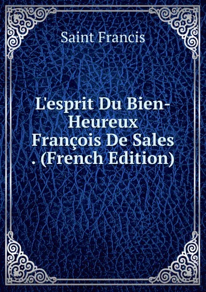 Обложка книги L.esprit Du Bien-Heureux Francois De Sales . (French Edition), Saint Francis