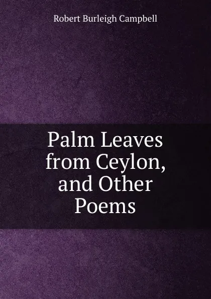 Обложка книги Palm Leaves from Ceylon, and Other Poems, Robert Burleigh Campbell