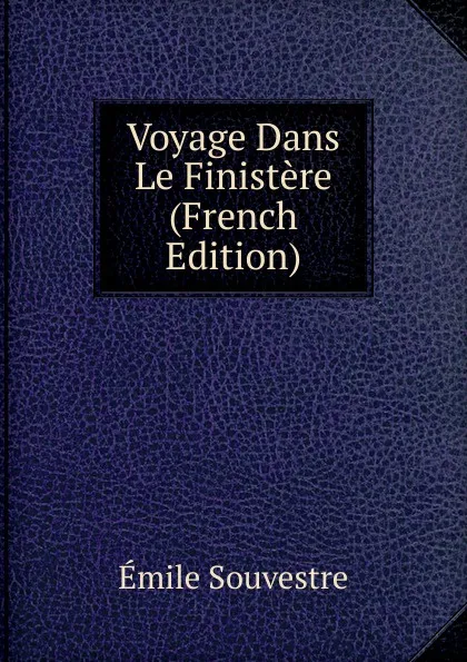 Обложка книги Voyage Dans Le Finistere (French Edition), Emile Souvestre