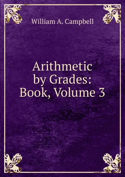 Обложка книги Arithmetic by Grades: Book, Volume 3, William A. Campbell