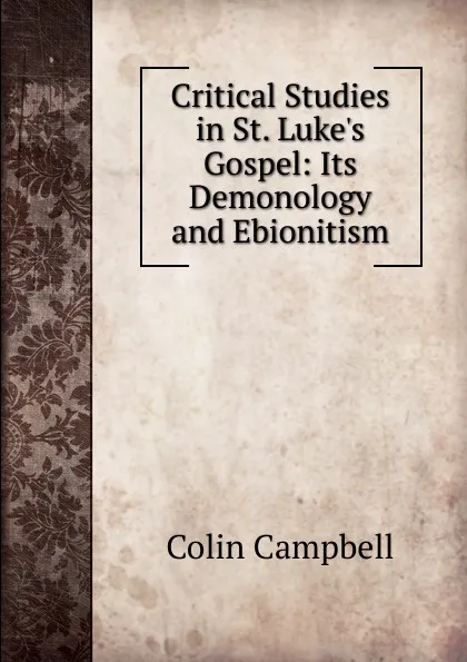 Обложка книги Critical Studies in St. Luke.s Gospel: Its Demonology and Ebionitism, Colin Campbell