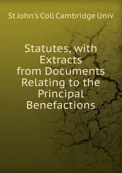 Обложка книги Statutes, with Extracts from Documents Relating to the Principal Benefactions, St John's Coll Cambridge Univ