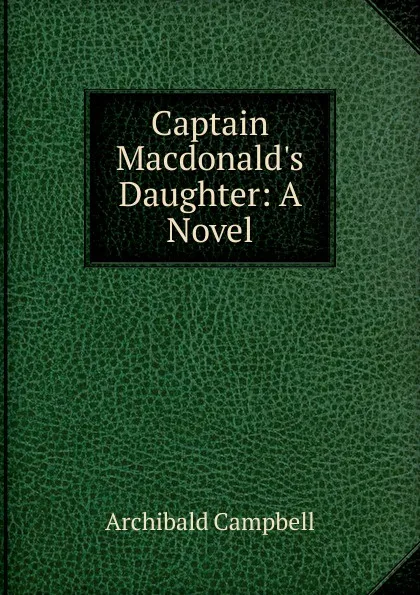 Обложка книги Captain Macdonald.s Daughter: A Novel, Archibald Campbell