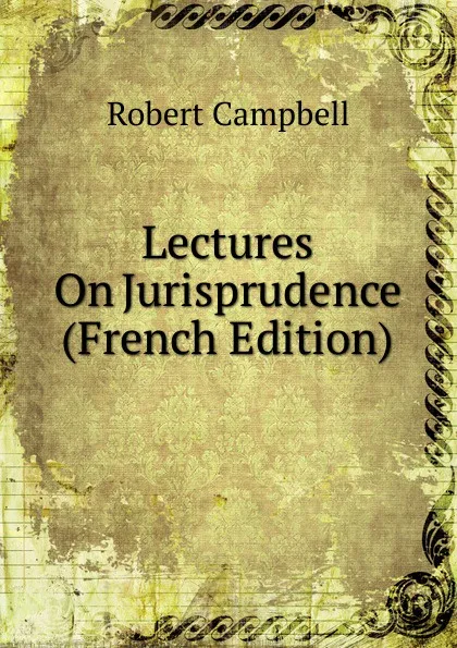 Обложка книги Lectures On Jurisprudence (French Edition), Robert Campbell
