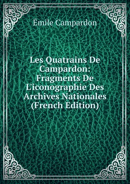 Обложка книги Les Quatrains De Campardon: Fragments De L.iconographie Des Archives Nationales (French Edition), Émile Campardon