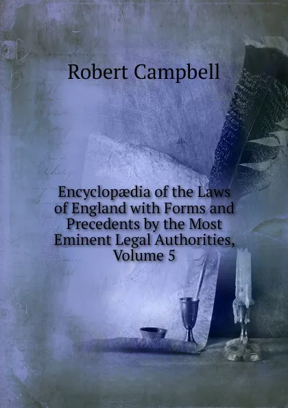 Обложка книги Encyclopaedia of the Laws of England with Forms and Precedents by the Most Eminent Legal Authorities, Volume 5, Robert Campbell