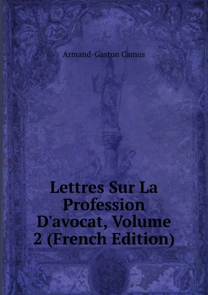 Обложка книги Lettres Sur La Profession D.avocat, Volume 2 (French Edition), Armand-Gaston Camus