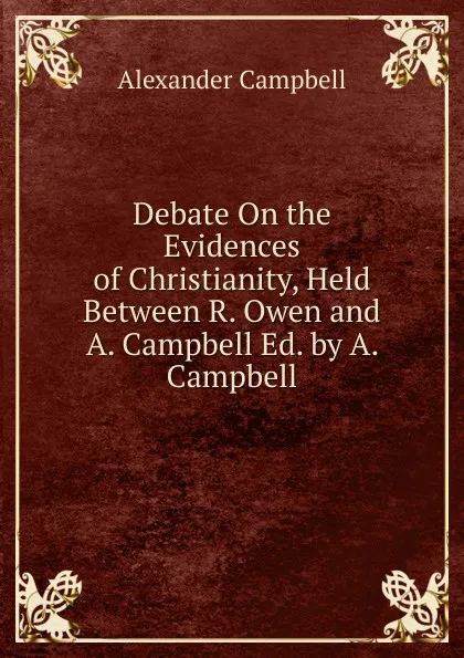 Обложка книги Debate On the Evidences of Christianity, Held Between R. Owen and A. Campbell Ed. by A. Campbell., Alexander Campbell