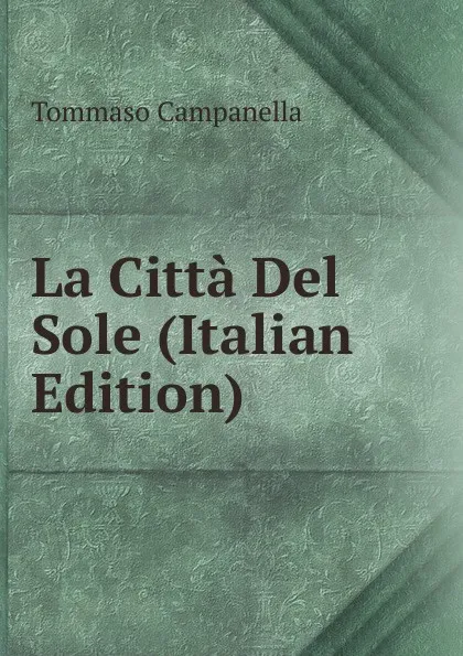 Обложка книги La Citta Del Sole (Italian Edition), Tommaso Campanella