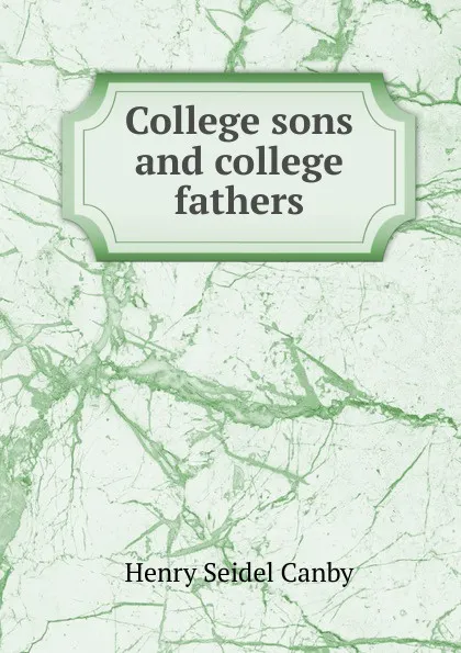 Обложка книги College sons and college fathers, Henry Seidel Canby