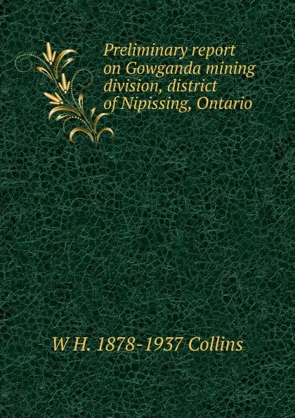 Обложка книги Preliminary report on Gowganda mining division, district of Nipissing, Ontario, W H. 1878-1937 Collins