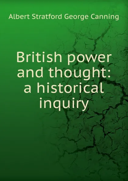 Обложка книги British power and thought: a historical inquiry, Albert Stratford George Canning