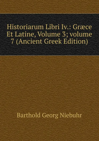 Обложка книги Historiarum Libri Iv.: Graece Et Latine, Volume 3;.volume 7 (Ancient Greek Edition), Barthold Georg Niebuhr