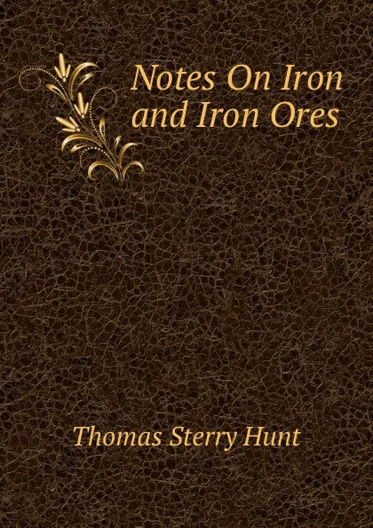 Обложка книги Notes On Iron and Iron Ores, Thomas Sterry Hunt