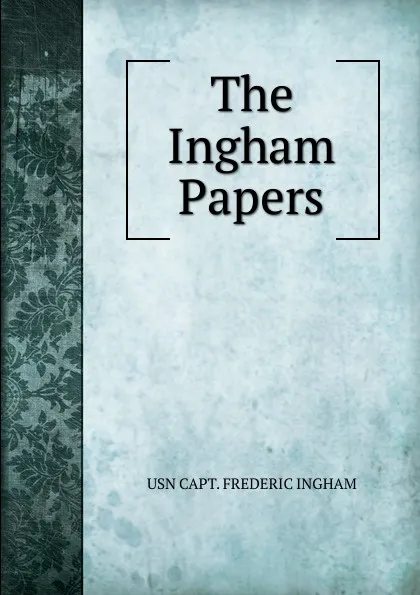 Обложка книги The Ingham Papers, USN CAPT. FREDERIC INGHAM