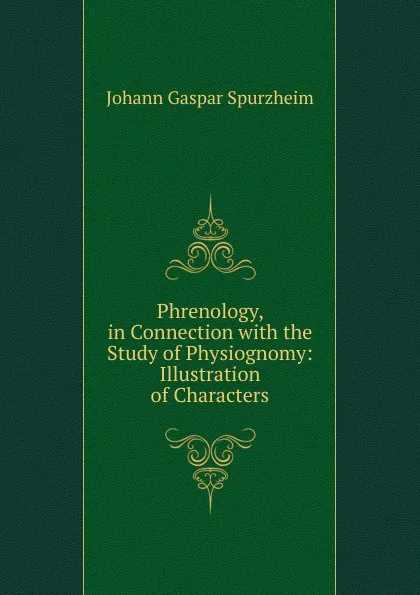 Обложка книги Phrenology, in Connection with the Study of Physiognomy: Illustration of Characters, Johann Gaspar Spurzheim