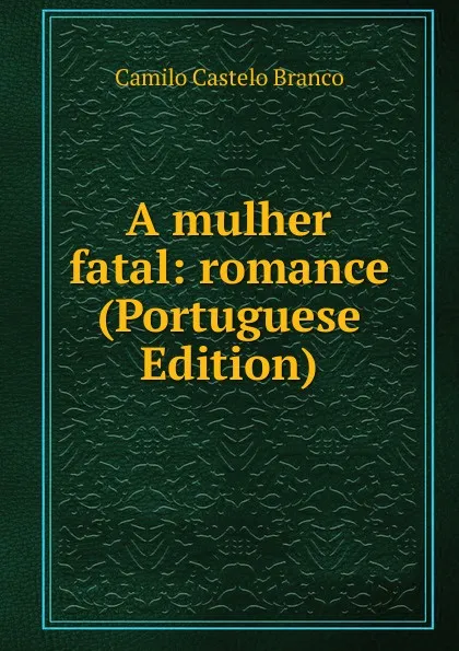 Обложка книги A mulher fatal: romance (Portuguese Edition), Branco Camilo Castelo