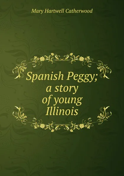 Обложка книги Spanish Peggy; a story of young Illinois, Catherwood Mary Hartwell