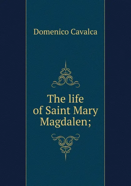 Обложка книги The life of Saint Mary Magdalen;, Domenico Cavalca