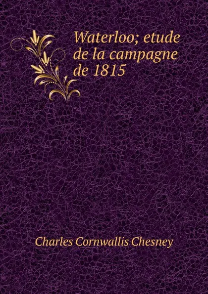 Обложка книги Waterloo; etude de la campagne de 1815, Charles Cornwallis Chesney