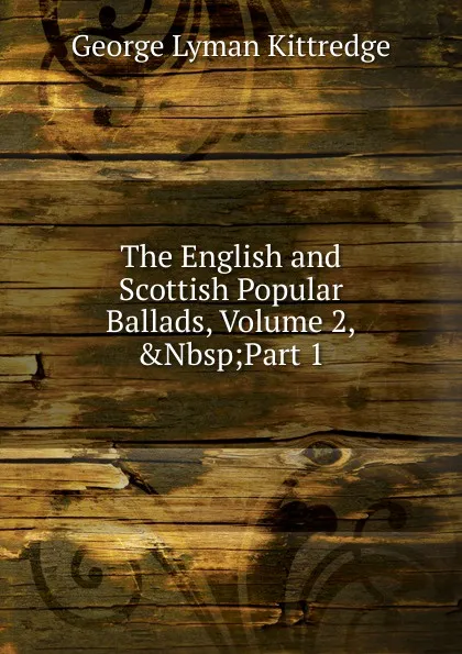 Обложка книги The English and Scottish Popular Ballads, Volume 2,.Nbsp;Part 1, Kittredge George Lyman