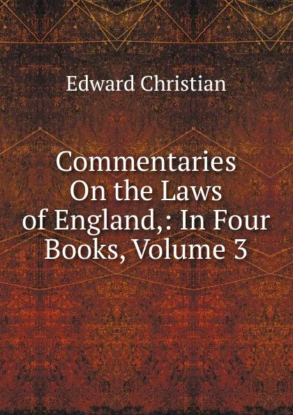 Обложка книги Commentaries On the Laws of England,: In Four Books, Volume 3, Edward Christian