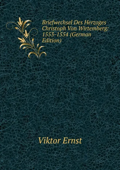 Обложка книги Briefwechsel Des Herzoges Christoph Von Wirtemberg: 1553-1554 (German Edition), Viktor Ernst