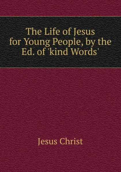 Обложка книги The Life of Jesus for Young People, by the Ed. of .kind Words.., Christ Jesus