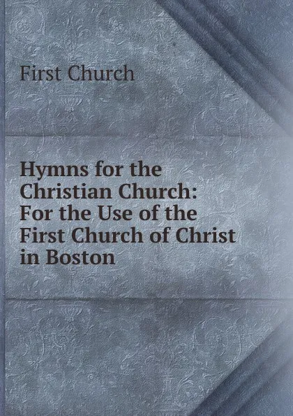 Обложка книги Hymns for the Christian Church: For the Use of the First Church of Christ in Boston, First Church