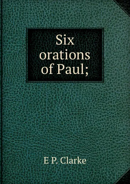 Обложка книги Six orations of Paul;, E P. Clarke