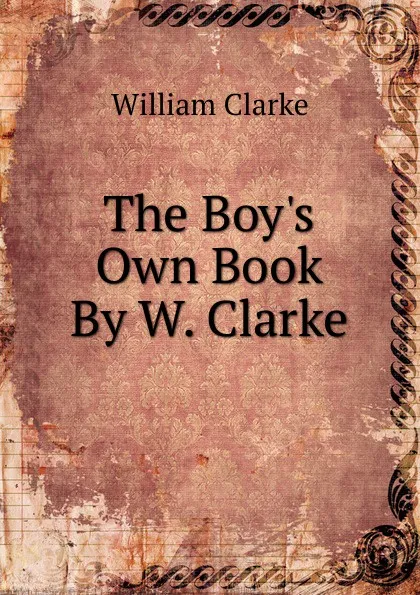 Обложка книги The Boy.s Own Book By W. Clarke., William Clarke