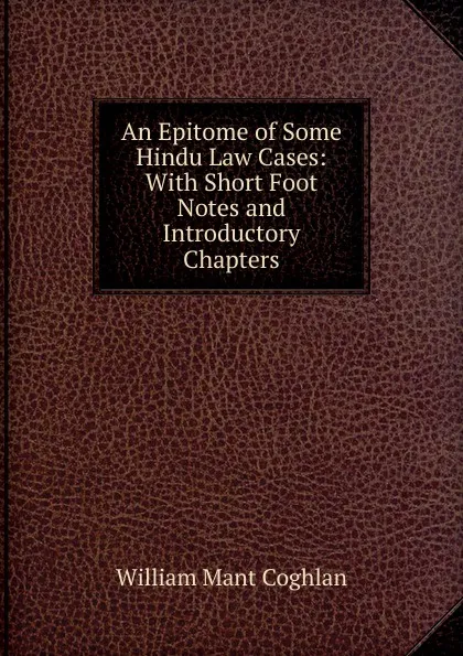 Обложка книги An Epitome of Some Hindu Law Cases: With Short Foot Notes and Introductory Chapters, William Mant Coghlan