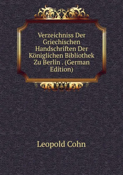 Обложка книги Verzeichniss Der Griechischen Handschriften Der Koniglichen Bibliothek Zu Berlin . (German Edition), Leopold Cohn