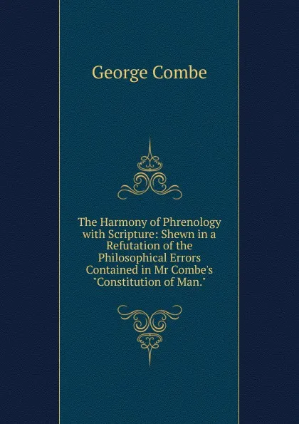 Обложка книги The Harmony of Phrenology with Scripture: Shewn in a Refutation of the Philosophical Errors Contained in Mr Combe.s 