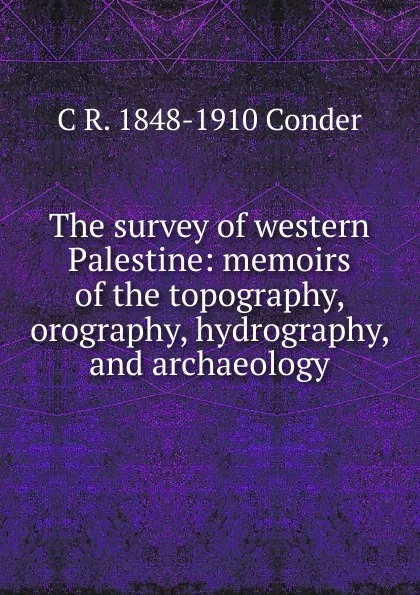Обложка книги The survey of western Palestine: memoirs of the topography, orography, hydrography, and archaeology, C R. 1848-1910 Conder