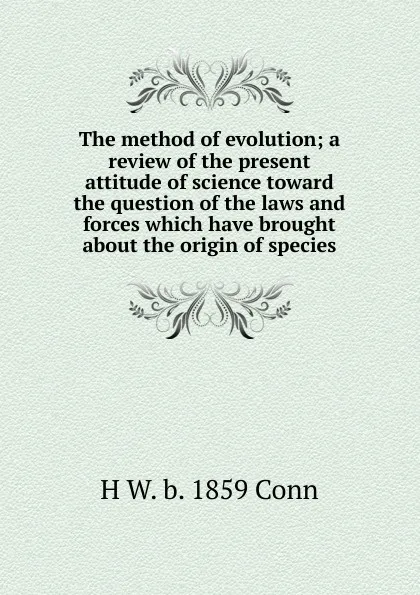 Обложка книги The method of evolution; a review of the present attitude of science toward the question of the laws and forces which have brought about the origin of species, H W. b. 1859 Conn