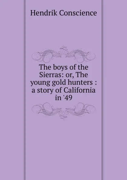 Обложка книги The boys of the Sierras: or, The young gold hunters : a story of California in .49, Hendrik Conscience