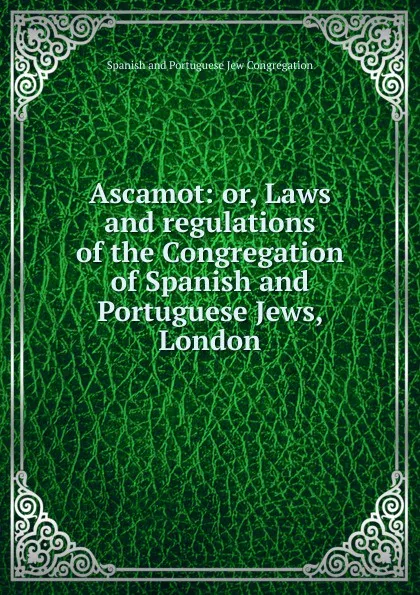 Обложка книги Ascamot: or, Laws and regulations of the Congregation of Spanish and Portuguese Jews, London, Spanish and Portuguese Jew Congregation