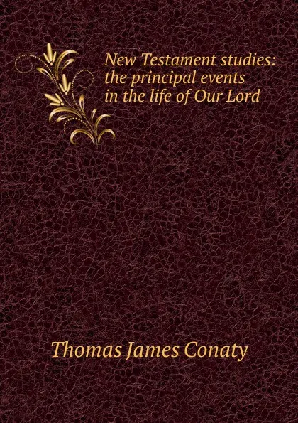 Обложка книги New Testament studies: the principal events in the life of Our Lord, Thomas James Conaty