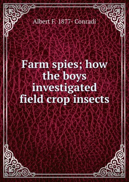 Обложка книги Farm spies; how the boys investigated field crop insects, Albert F. 1877- Conradi