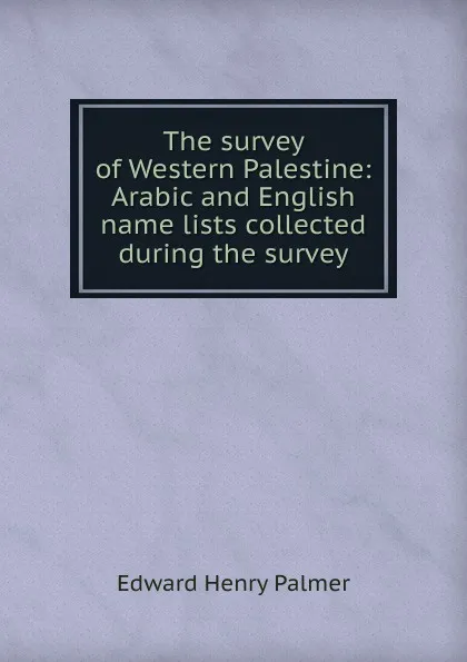 Обложка книги The survey of Western Palestine: Arabic and English name lists collected during the survey, Edward Henry Palmer