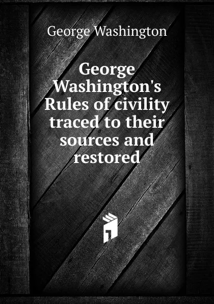 Обложка книги George Washington.s Rules of civility traced to their sources and restored, George Washington