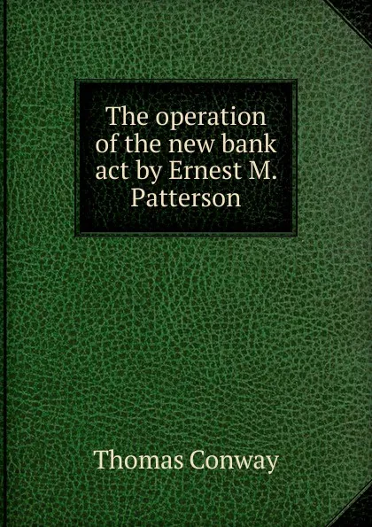 Обложка книги The operation of the new bank act by Ernest M. Patterson, Thomas Conway