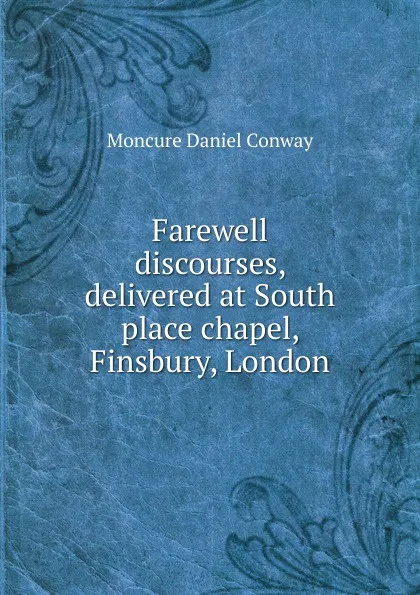 Обложка книги Farewell discourses, delivered at South place chapel, Finsbury, London, Conway Moncure Daniel