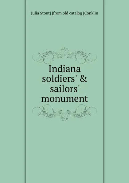 Обложка книги Indiana soldiers. . sailors. monument, Julia Stout] [from old catalog [Conklin