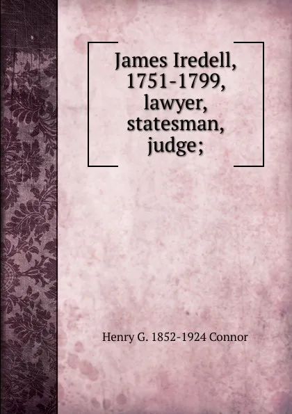 Обложка книги James Iredell, 1751-1799, lawyer, statesman, judge;, Henry G. 1852-1924 Connor