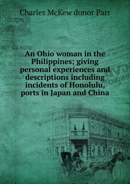 Обложка книги An Ohio woman in the Philippines; giving personal experiences and descriptions including incidents of Honolulu, ports in Japan and China, Charles McKew donor Parr