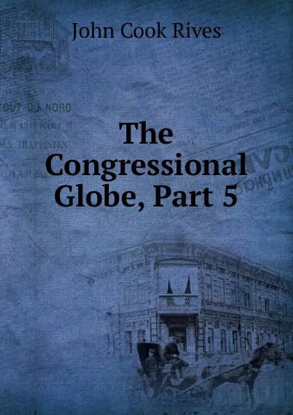 Обложка книги The Congressional Globe, Part 5, John Cook Rives