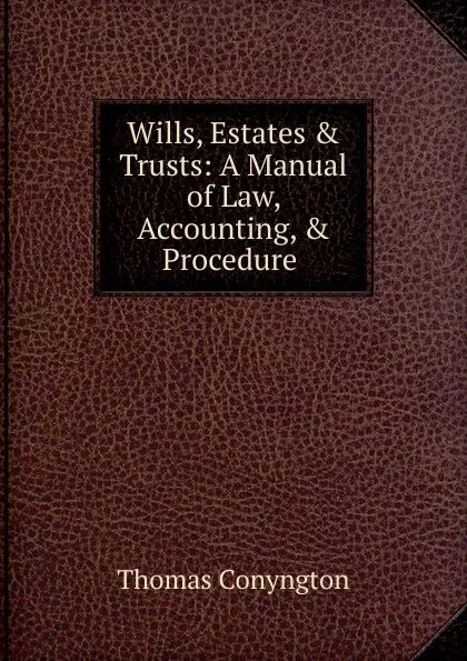 Обложка книги Wills, Estates . Trusts: A Manual of Law, Accounting, . Procedure ., Conyngton Thomas